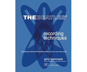 The Beatles' Recording Techniques: Recreating The Classic EMI Recording Studios Sound In Your Home Studio