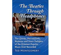The Beatles Through Headphones: The Quirks, Peccadilloes, Nuances and Sonic Delights of the Greatest Popular Music Ever Recorded, 2d ed.