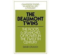 The Beaumont Twins: The Roots and Branches of Power in the Twelfth Century: 1 (Cambridge Studies in Medieval Life and Thought: Fourth Series, Series Number 1)