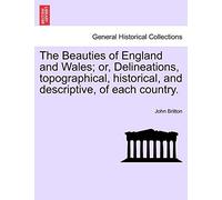 The Beauties of England and Wales; or, Delineations, topographical, historical, and descriptive, of each country.