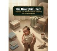 The Beautiful Chaos: Navigating New Parenthood With Simplicity And Self-Compassion