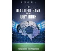 The Beautiful Game and the Ugly Truth : Football's Tragic Link with Dementia
