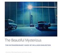 The Beautiful Mysterious: The Extraordinary Gaze of William Eggleston (University of Mississippi Museum and Historic Houses Series)