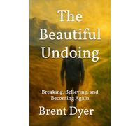 The Beautiful Undoing: Breaking, Believing, and Becoming Again