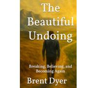 The Beautiful Undoing: Breaking, Believing, and Becoming Again