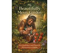 The Beautifully Messy Garden: How God Grew Me Through Crisis