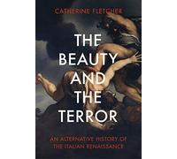 The Beauty and the Terror: An Alternative History of the Italian Renaissance