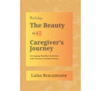 The Beauty in a Caregiver’s Journey: A Workshop Journal for Caregivers to Reflect, Create, and Find Calm through Flower Arranging and Haiku