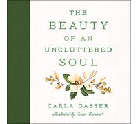 The Beauty of an Uncluttered Soul: Allowing God's Spirit to Transform You from the Inside Out