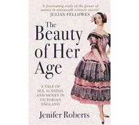 The Beauty of Her Age: A Tale of Sex, Scandal and Money in Victorian England