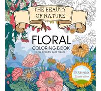 The Beauty of Nature: Floral Coloring Book for Adults and Teens: Relax, Unwind, and Color Your Way Through Nature's Most Beautiful Flowers