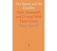 The Beaux and the Dandies: Nash, Brummell, and D'orsay With Their Courts