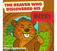 The Beaver Who Discovered His Bite: "How One Little Beaver Found His Big Purpose"