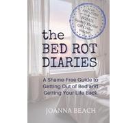 The Bed Rot Diaries: A Shame-Free Guide to Getting Out of Bed and Getting Your Life Back