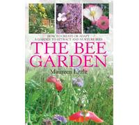 The Bee Garden : How to Create or Adapt a Garden to Attract and Nurture Bees