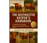 THE BEEFMASTER KEEPER'S HANDBOOK: A Complete Guide to Raising, Managing & Mastering Beefmaster Cattle