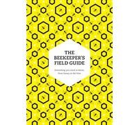 The Beekeeper's Field Guide: Everything You Need to Know, from Honey to the Hive
