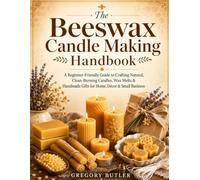The Beeswax Candle Making Handbook: A Beginner-Friendly Guide to Crafting Natural, Clean-Burning Candles, Wax Melts & Handmade Gifts for Home, Décor & Small Business