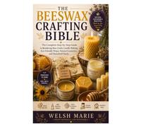 The Beeswax Crafting Bible: The Complete Step-by-Step Guide to Rendering Raw Comb, Candle Making, Eco-Friendly Wraps, Natural Cosmetics, and Household Hacks