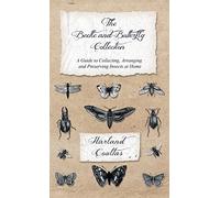 The Beetle and Butterfly Collection - A Guide to Collecting, Arranging and Preserving Insects at Home