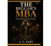 THE BEGGAR'S MBA: Street Wisdom on Strategy and Money: 1