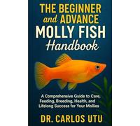The Beginner and Advance Molly Fish Handbook: A Comprehensive Guide to Care, Feeding, Breeding, Health, and Lifelong Success for your Mollies