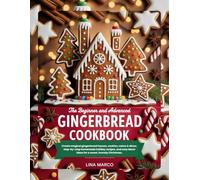 THE BEGINNER AND ADVANCED GINGERBREAD COOKBOOK: Create magical gingerbread houses, cookies, cakes & décor, step-by-step homemade holiday recipes, and cozy decor ideas for a sweet, homely Christmas.