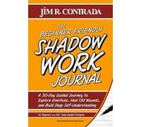 THE BEGINNER FRIENDLY SHADOW WORK JOURNAL: A 30-Day Guided Journey to Explore Emotions, Heal Old Wounds, and Build Deep Self-Understanding