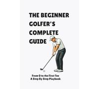 The Beginner Golfer's Complete Guide: From 0 to the First Tee, A Step to Step Playbook (THE BREAKTHROUGH GOLF SERIES)