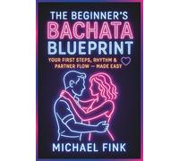 The Beginner’s Bachata Blueprint: Your First Steps, Rhythm & Partner Flow - Made Easy