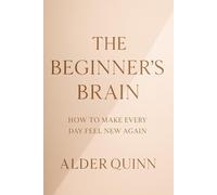 The Beginner’s Brain: How to Make Every Day Feel New Again