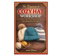 The Beginner’s Cozy Hat Workshop: Step-by-Step Crochet Patterns to Create Beautiful Beanies for All Ages