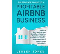 The Beginner’s Guide to a Profitable Airbnb Business: How to Start and Manage Short-Term Vacation Rental Investing to Make Passive Income, Achieve ... Retire Early (The Beginner's Guide to Airbnb)