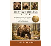 THE BEGINNER’S GUIDE TO BEARS: A Comprehensive Introduction to Bear Species, Habitats, Behavior, Diet, Intelligence, Survival Skills, and Human ... Beginners, Students, and Wildlife Enthusiasts
