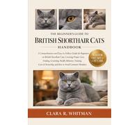 THE BEGINNER’S GUIDE TO BRITISH SHORTHAIR CATS: A Comprehensive and Easy-to-Follow Guide for Beginners on British Shorthair Cats, Covering Proper ... Ownership, and How to Avoid Common Mistakes