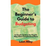The Beginner’s Guide to Budgeting: A Simple System for People Who Hate Complicated Plans (The Practical Money Habits)