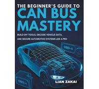 The Beginner’s Guide to CAN Bus Mastery: Build DIY Tools, Decode Vehicle Data, and Secure Automotive Systems Like a Pro
