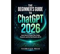 The Beginner’s Guide to ChatGPT 2026: Learn How to Prompt, Plan, Create, Research, and Get Real Results with AI