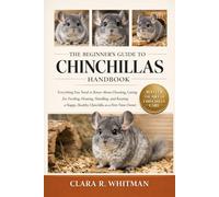 THE BEGINNER’S GUIDE TO CHINCHILLAS: Everything You Need to Know About Choosing, Caring for, Feeding, Housing, Handling, and Keeping a Happy, Healthy Chinchilla as a First-Time Owner
