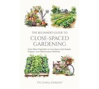 The Beginner’s Guide to Close-Spaced Gardening: Grow More Vegetables in Less Space with Simple, Organic, Low-Maintenance Methods (The Abundant Garden Series)