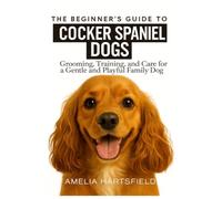 The Beginner’s Guide to Cocker Spaniels: Grooming, Training, and Care for a Gentle and Playful Family Dog (The Complete Companion Series)