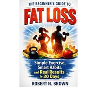 The Beginner’s Guide to Fat Loss: Simple Exercises, Smart Habits, and Real Results in 30 Days