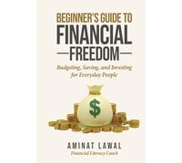 The Beginner’s Guide to Financial Freedom: Budgeting, Saving, and Investing for Everyday People