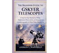 THE BEGINNER’S GUIDE TO GSKYER TELESCOPES: A Step-by-Step Manual to Setup, Alignment, Observation, and Smartphone Astrophotography for First-Time Stargazers