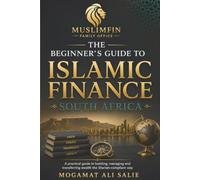 The Beginner’s Guide to Islamic Finance South Africa: A Practical Guide to Building, Managing and Transferring Wealth the Shariah-Compliant Way
