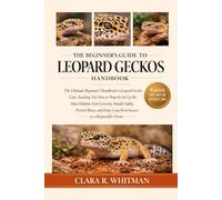 THE BEGINNER’S GUIDE TO LEOPARD GECKOS: The Ultimate Beginner’s Handbook to Leopard Gecko Care, Teaching You How to Properly Set Up the Ideal Habitat, ... Long-Term Success as a Responsible Owner
