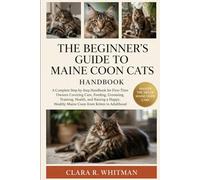 THE BEGINNER’S GUIDE TO MAINE COON CATS: A Complete Step-by-Step Handbook for First-Time Owners Covering Care, Feeding, Grooming, Training, Health, ... Healthy Maine Coon from Kitten to Adulthood
