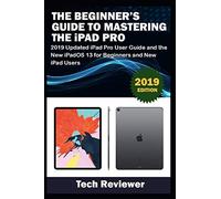 The Beginner’s Guide to Mastering The iPad Pro: 2019 Updated iPad Pro User Guide and the New iPadOS 13 for Beginners and New iPad Users