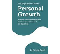 The Beginner’s Guide to Personal Growth: A Simple Path to Mindset, Habits, Emotional Awareness & Self-Discipline