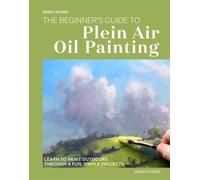 The Beginner’s Guide to Plein Air Oil Painting : Learn to Paint Outdoors Through 8 Fun, Simple Projects